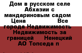 Дом в русском селе Абхазии с мандариновым садом › Цена ­ 1 000 000 - Все города Недвижимость » Недвижимость за границей   . Ненецкий АО,Топседа п.